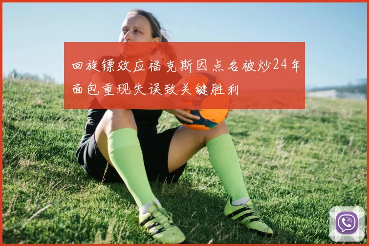 回旋镖效应福克斯因点名被炒24年面包重现失误致关键胜利