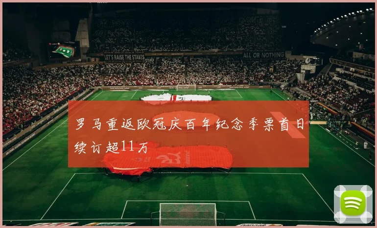 罗马重返欧冠庆百年纪念季票首日续订超11万