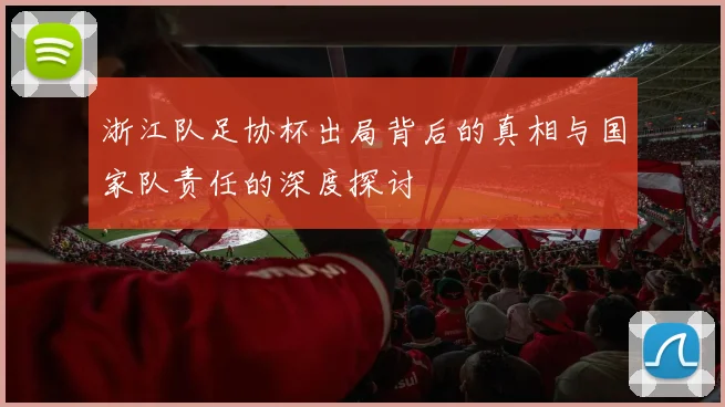 浙江队足协杯出局背后的真相与国家队责任的深度探讨