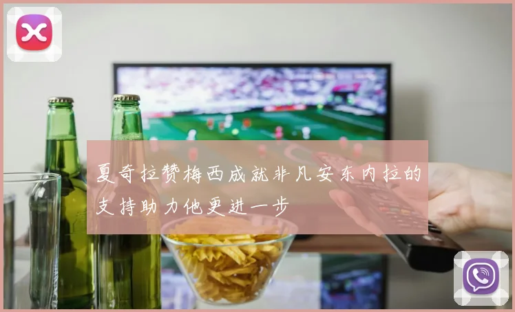 夏奇拉赞梅西成就非凡安东内拉的支持助力他更进一步