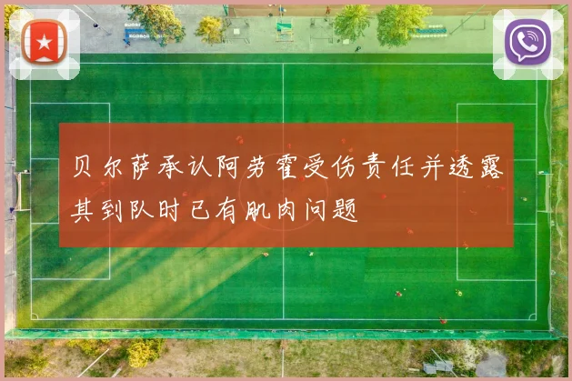 贝尔萨承认阿劳霍受伤责任并透露其到队时已有肌肉问题