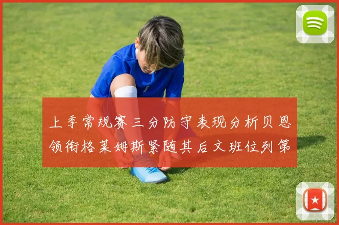 上季常规赛三分防守表现分析贝恩领衔格莱姆斯紧随其后文班位列第五