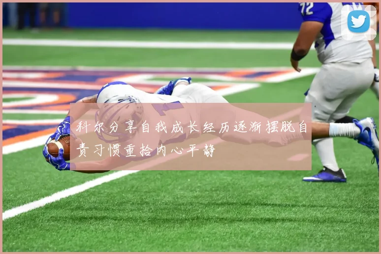 科尔分享自我成长经历逐渐摆脱自责习惯重拾内心平静