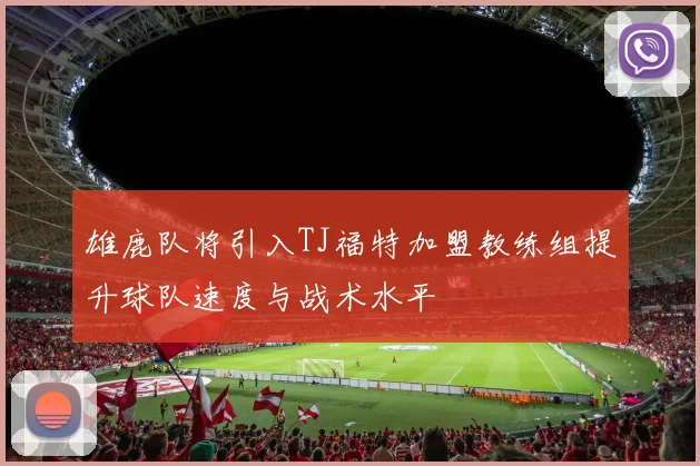 雄鹿队将引入TJ福特加盟教练组提升球队速度与战术水平