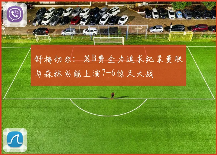 舒梅切尔：若B费全力追求纪录曼联与森林或能上演7-6惊天大战