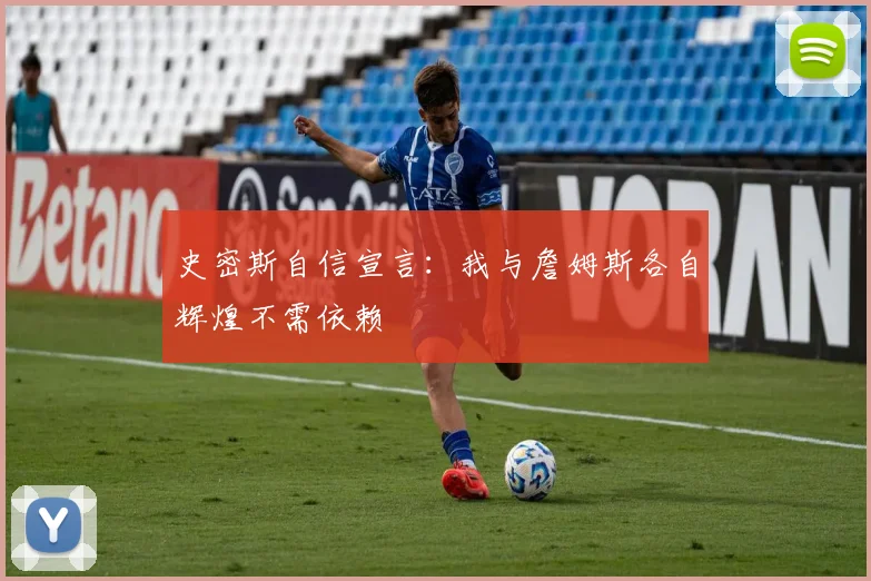 史密斯自信宣言：我与詹姆斯各自辉煌不需依赖