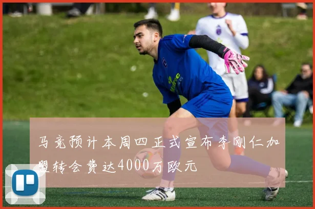 马竞预计本周四正式宣布李刚仁加盟转会费达4000万欧元