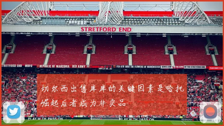 切尔西出售库库的关键因素是哈托崛起后者成为非卖品